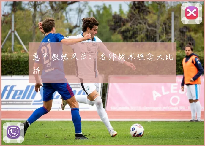 意甲教练风云:名帅战术理念大比拼