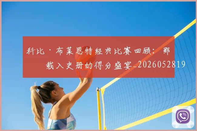 科比·布莱恩特经典比赛回顾:那些载入史册的得分盛宴_20260528193555