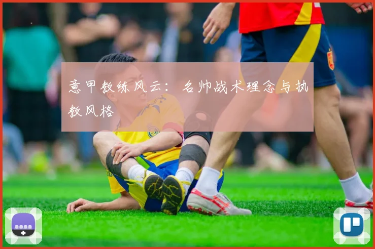 意甲教练风云:名帅战术理念与执教风格