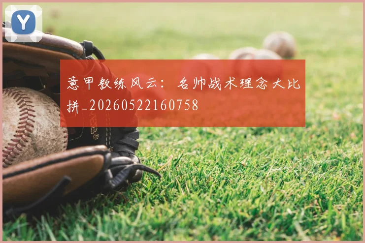 意甲教练风云:名帅战术理念大比拼_20260522160758