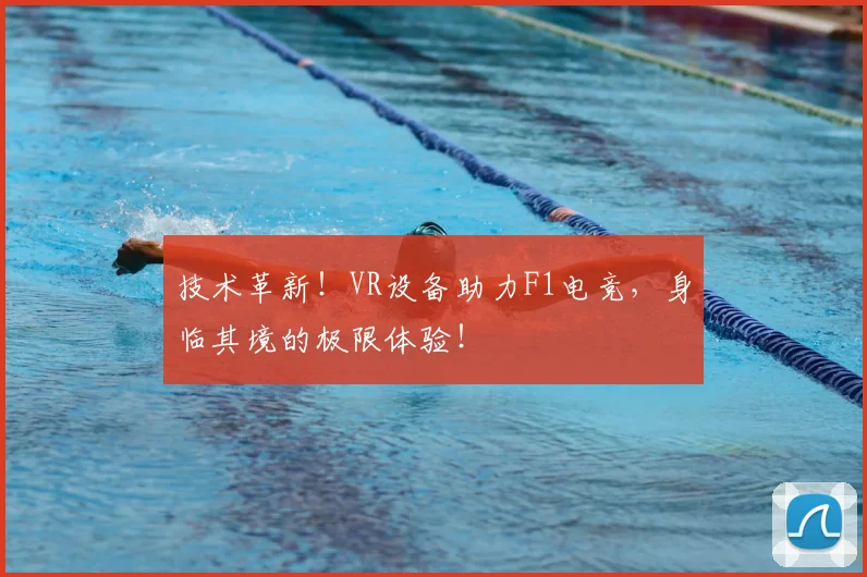 技术革新！VR设备助力F1电竞，身临其境的极限体验！