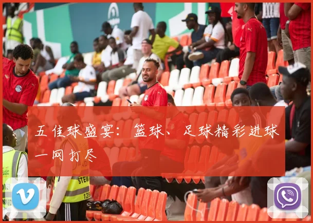 五佳球盛宴:篮球、足球精彩进球一网打尽
