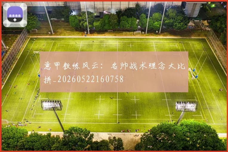 意甲教练风云：名帅战术理念大比拼_20260522160758