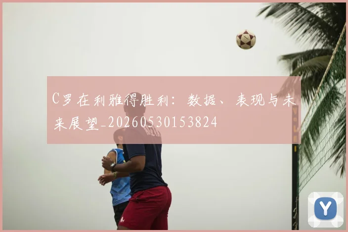 C罗在利雅得胜利:数据、表现与未来展望_20260530153824