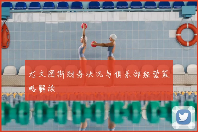尤文图斯财务状况与俱乐部经营策略解读