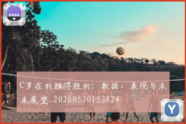 C罗在利雅得胜利：数据、表现与未来展望_20260530153824