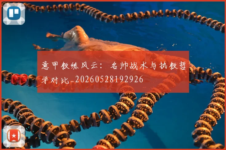 意甲教练风云：名帅战术与执教哲学对比_20260528192926