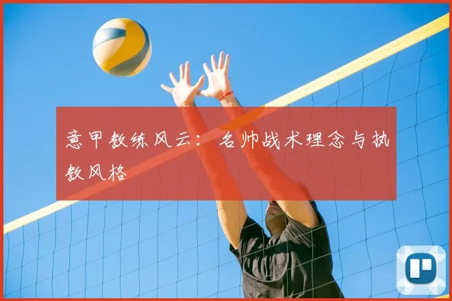 意甲教练风云:名帅战术理念与执教风格