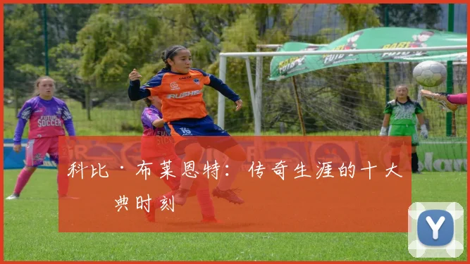 科比·布莱恩特：传奇生涯的十大经典时刻